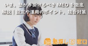 いま、塾が手掛けるべきMEOを徹底解説｜設定や運用のポイント、競合対策まで