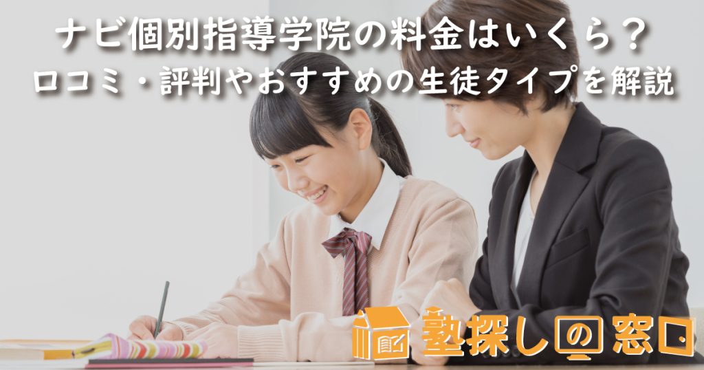 ナビ個別指導学院の料金はいくら？口コミ・評判や授業料、おすすめの生徒タイプを解説【塾探しの窓口】