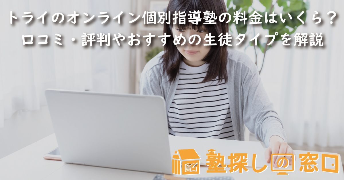 トライのオンライン個別指導塾の料金はいくら？口コミ・評判や授業システム、おすすめの生徒タイプなどを解説