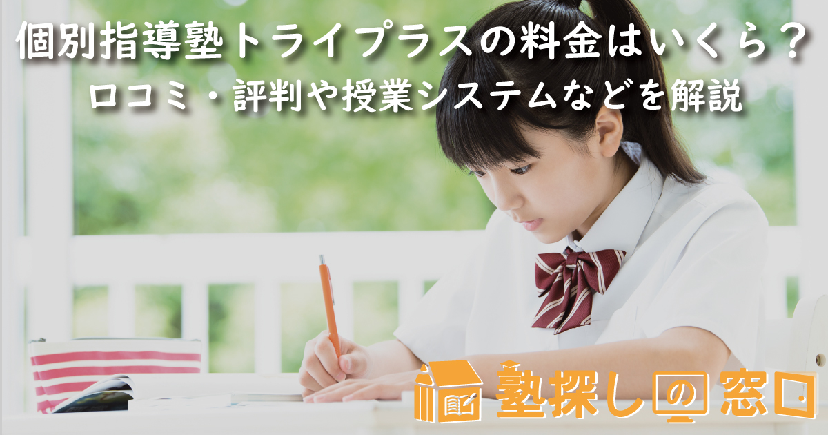 個別指導塾トライプラスの料金はいくら？口コミ・評判や授業システム、個別教室のトライとの違いなどを解説