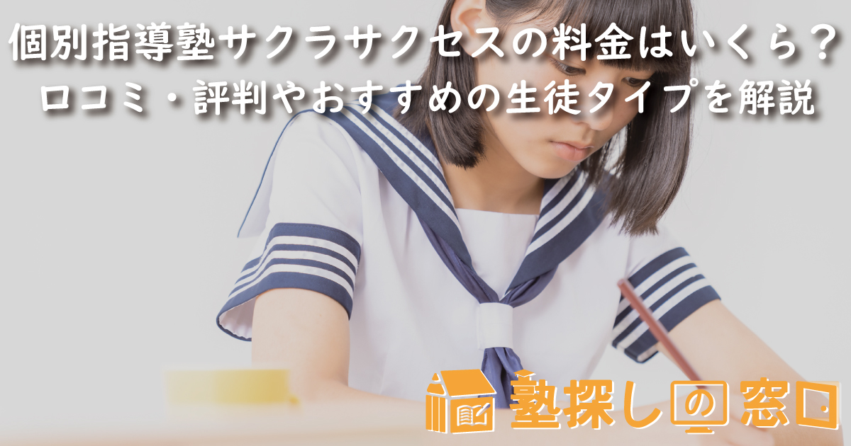 個別指導塾サクラサクセスの料金はいくら？口コミ・評判や指導の特徴、おすすめの生徒タイプを解説