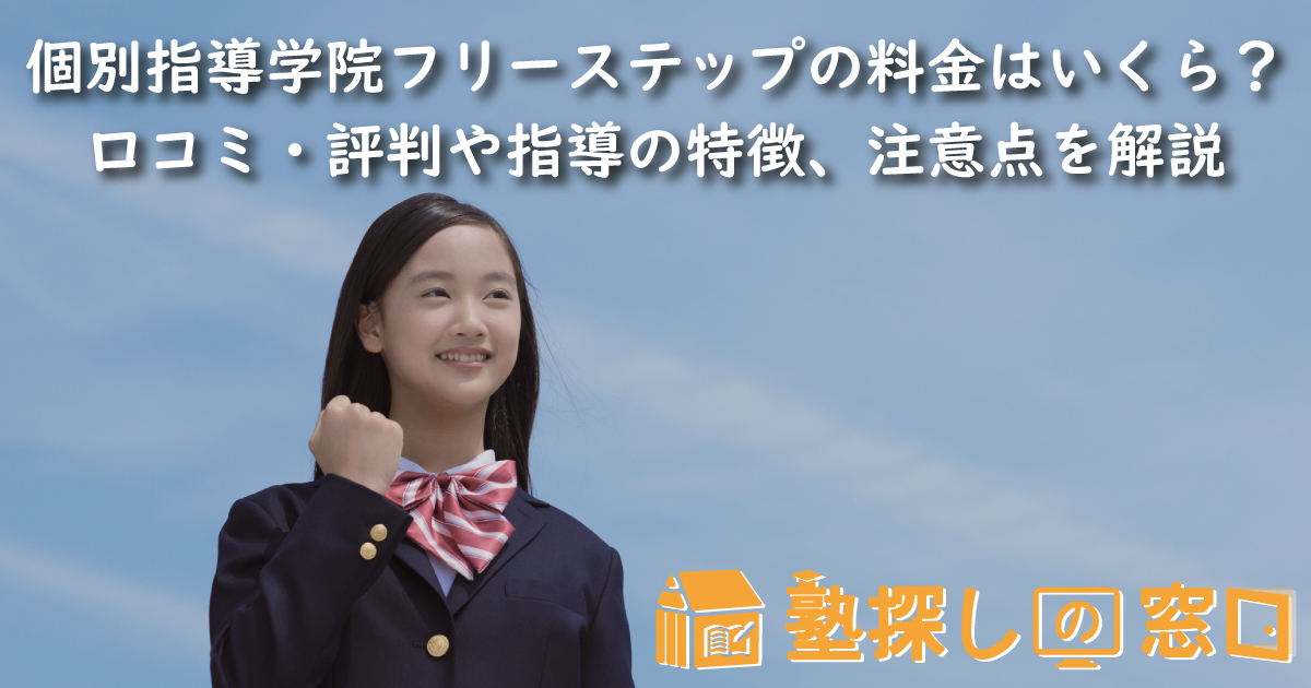 個別指導学院フリーステップの料金はいくら?口コミ・評判や指導の特徴、合格実績、注意点を解説